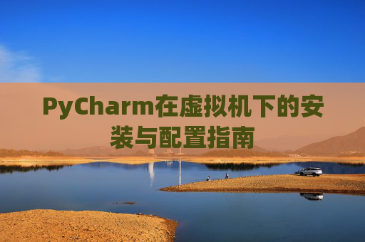 PyCharm在虚拟机下的安装与配置指南